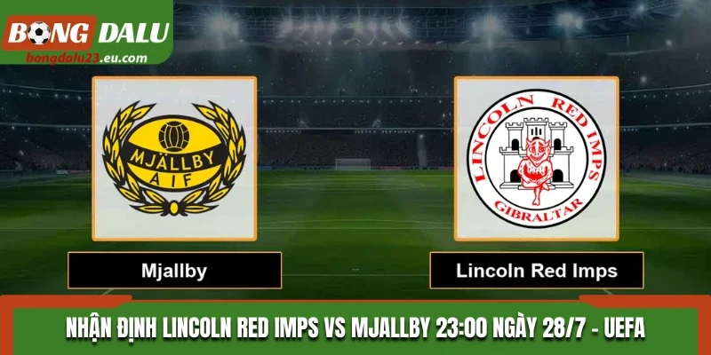 Nhận Định Lincoln Red Imps Vs Mjallby 23:00 Ngày 28/7 - UEFA Champions League